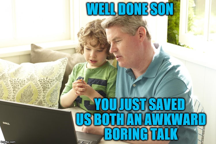 I may not have explained it quite that way though. | WELL DONE SON; YOU JUST SAVED US BOTH AN AWKWARD BORING TALK | image tagged in memes,funny,father and son,i didn't know that was possible | made w/ Imgflip meme maker