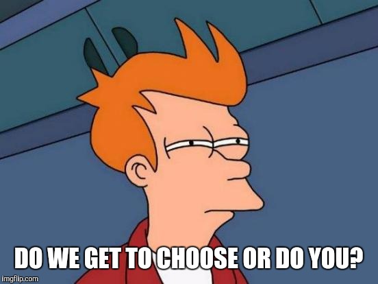 Futurama Fry Meme | DO WE GET TO CHOOSE OR DO YOU? | image tagged in memes,futurama fry | made w/ Imgflip meme maker