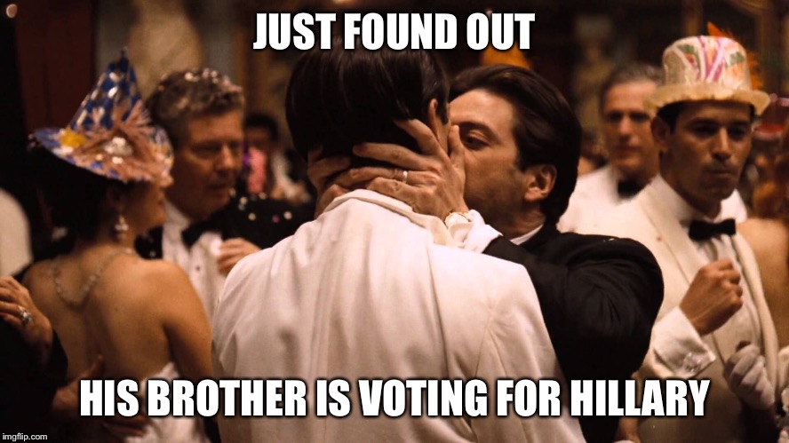 JUST FOUND OUT; HIS BROTHER IS VOTING FOR HILLARY | image tagged in godfather | made w/ Imgflip meme maker