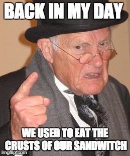 Back In My Day Meme | BACK IN MY DAY; WE USED TO EAT THE CRUSTS OF OUR SANDWITCH | image tagged in memes,back in my day | made w/ Imgflip meme maker