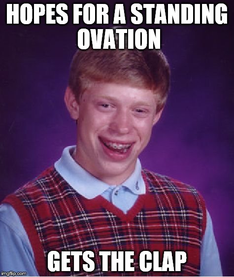 Bad Luck Brian Meme | HOPES FOR A STANDING OVATION; GETS THE CLAP | image tagged in memes,bad luck brian | made w/ Imgflip meme maker