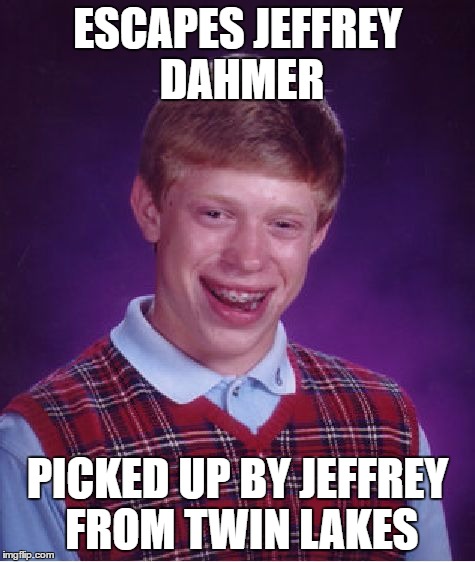 Bad Luck Brian Meme | ESCAPES JEFFREY DAHMER PICKED UP BY JEFFREY FROM TWIN LAKES | image tagged in memes,bad luck brian | made w/ Imgflip meme maker