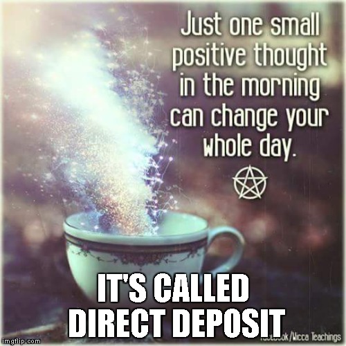 positive thought | IT'S CALLED DIRECT DEPOSIT | image tagged in memes,funny,positive | made w/ Imgflip meme maker