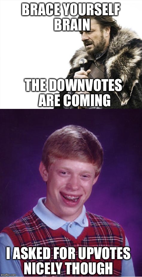 BRACE YOURSELF BRAIN THE DOWNVOTES ARE COMING I ASKED FOR UPVOTES NICELY THOUGH | made w/ Imgflip meme maker
