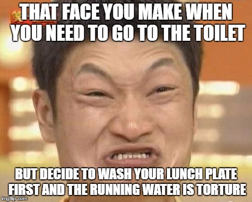 Impossibru Guy Original Meme | THAT FACE YOU MAKE WHEN YOU NEED TO GO TO THE TOILET; BUT DECIDE TO WASH YOUR LUNCH PLATE FIRST AND THE RUNNING WATER IS TORTURE | image tagged in memes,impossibru guy original | made w/ Imgflip meme maker