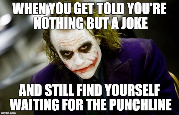 why so serious joker | WHEN YOU GET TOLD YOU'RE NOTHING BUT A JOKE; AND STILL FIND YOURSELF WAITING FOR THE PUNCHLINE | image tagged in why so serious joker | made w/ Imgflip meme maker