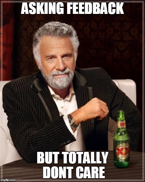 The Most Interesting Man In The World Meme | ASKING FEEDBACK; BUT TOTALLY DONT CARE | image tagged in memes,the most interesting man in the world | made w/ Imgflip meme maker