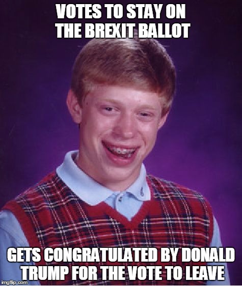 Trump Congratulates Scotland for the Opposite of their Brexit Vote! | VOTES TO STAY ON THE BREXIT BALLOT; GETS CONGRATULATED BY DONALD TRUMP FOR THE VOTE TO LEAVE | image tagged in memes,bad luck brian,trump,brexit,scotland,european union | made w/ Imgflip meme maker