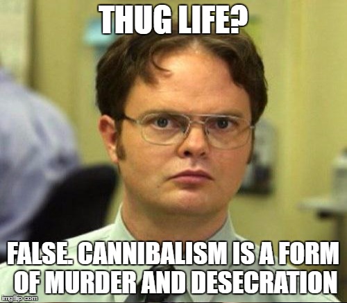 THUG LIFE? FALSE. CANNIBALISM IS A FORM OF MURDER AND DESECRATION | made w/ Imgflip meme maker