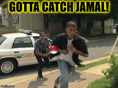 Pokemon GOING to get detained. | GOTTA CATCH JAMAL! | image tagged in pokemon go,racism,police | made w/ Imgflip meme maker