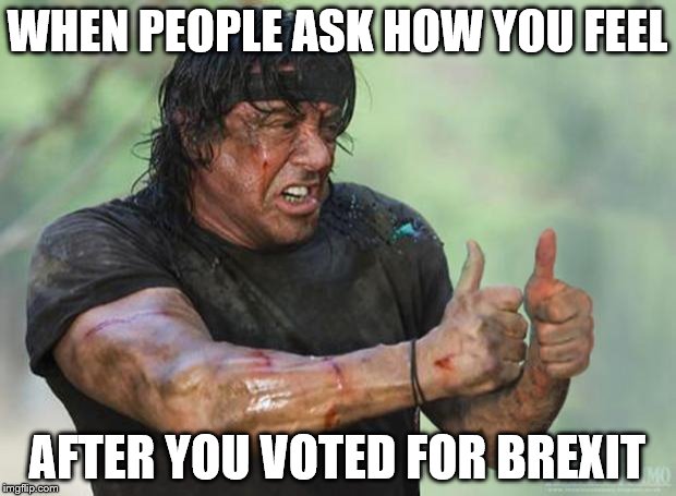 Thumbs Up Rambo | WHEN PEOPLE ASK HOW YOU FEEL; AFTER YOU VOTED FOR BREXIT | image tagged in thumbs up rambo | made w/ Imgflip meme maker