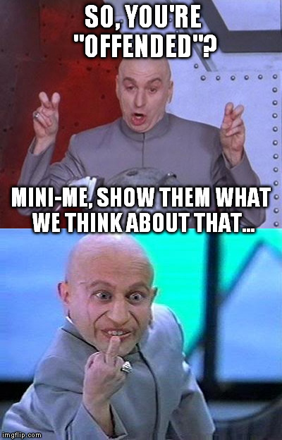 A message for the butthurt... | SO, YOU'RE "OFFENDED"? MINI-ME, SHOW THEM WHAT WE THINK ABOUT THAT... | image tagged in dr evil laser,mini me,flip the bird,meme,offended | made w/ Imgflip meme maker