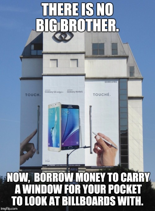  The forward camera is always off, trust us... | THERE IS NO BIG BROTHER. NOW,  BORROW MONEY TO CARRY A WINDOW FOR YOUR POCKET TO LOOK AT BILLBOARDS WITH. | image tagged in big brother,surveillance,political,irony | made w/ Imgflip meme maker