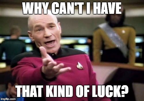 Picard Wtf Meme | WHY CAN'T I HAVE THAT KIND OF LUCK? | image tagged in memes,picard wtf | made w/ Imgflip meme maker