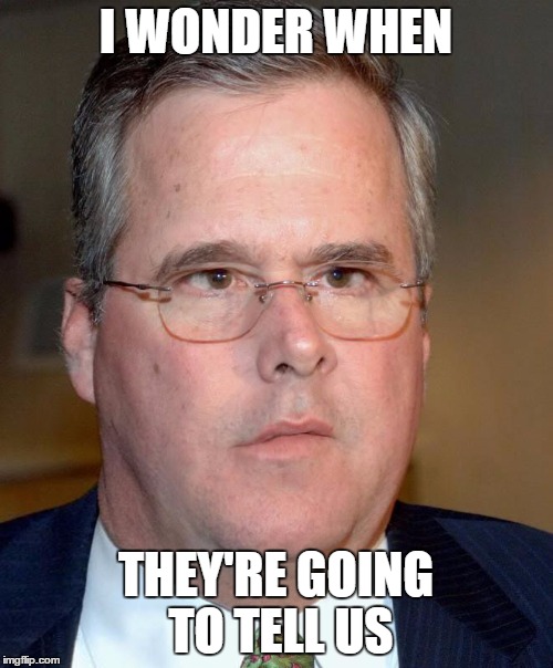 I WONDER WHEN THEY'RE GOING TO TELL US | image tagged in slow jeb | made w/ Imgflip meme maker