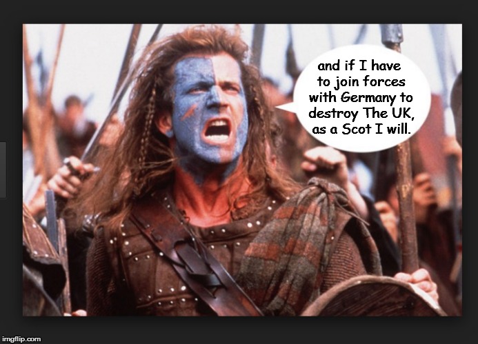 Braveheart | and if I have to join forces with Germany to destroy The UK, as a Scot I will. | image tagged in braveheart | made w/ Imgflip meme maker