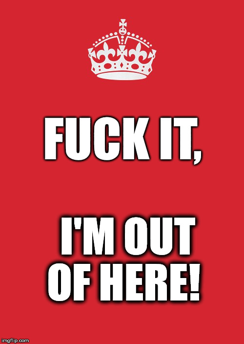 brexit | FUCK IT, I'M OUT OF HERE! | image tagged in memes,keep calm and carry on red | made w/ Imgflip meme maker