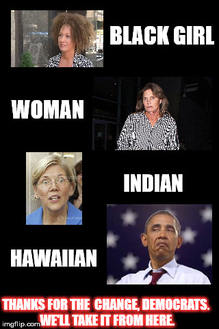 blankbackground | BLACK GIRL; WOMAN; INDIAN; HAWAIIAN; THANKS FOR THE  CHANGE, DEMOCRATS. WE'LL TAKE IT FROM HERE. | image tagged in blankbackground | made w/ Imgflip meme maker