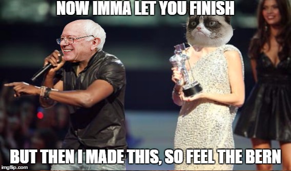 NOW IMMA LET YOU FINISH BUT THEN I MADE THIS, SO FEEL THE BERN | made w/ Imgflip meme maker