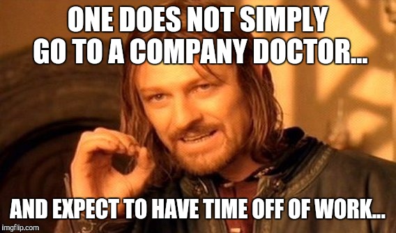 Company doctors work for the company! | ONE DOES NOT SIMPLY GO TO A COMPANY DOCTOR... AND EXPECT TO HAVE TIME OFF OF WORK... | image tagged in memes,one does not simply | made w/ Imgflip meme maker