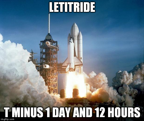 Rocket Launch | LETITRIDE; T MINUS 1 DAY AND 12 HOURS | image tagged in rocket launch | made w/ Imgflip meme maker