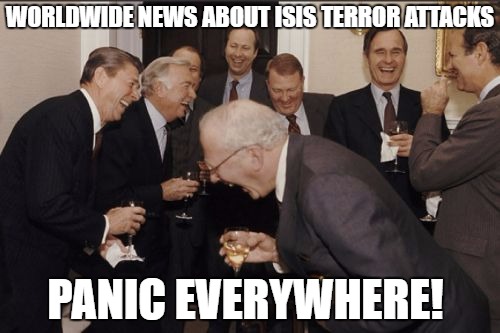 Laughing Men In Suits | WORLDWIDE NEWS ABOUT ISIS TERROR ATTACKS; PANIC EVERYWHERE! | image tagged in memes,laughing men in suits | made w/ Imgflip meme maker