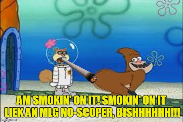 AM SMOKIN' ON IT! SMOKIN' ON IT LIEK AN MLG NO-SCOPER, BISHHHHHH!!! | made w/ Imgflip meme maker