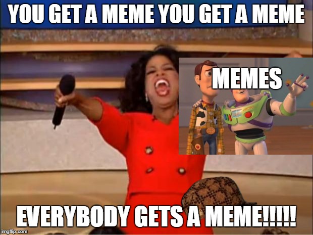 Oprah You Get A Meme | YOU GET A MEME YOU GET A MEME; MEMES; EVERYBODY GETS A MEME!!!!! | image tagged in memes,oprah you get a,scumbag | made w/ Imgflip meme maker