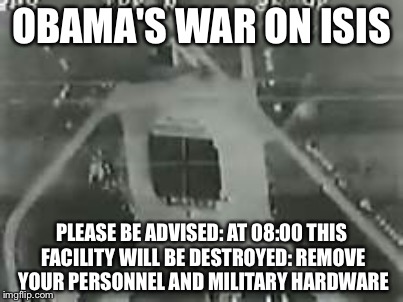 muslim brotherhood | OBAMA'S WAR ON ISIS; PLEASE BE ADVISED: AT 08:00 THIS FACILITY WILL BE DESTROYED: REMOVE YOUR PERSONNEL AND MILITARY HARDWARE | image tagged in memes | made w/ Imgflip meme maker