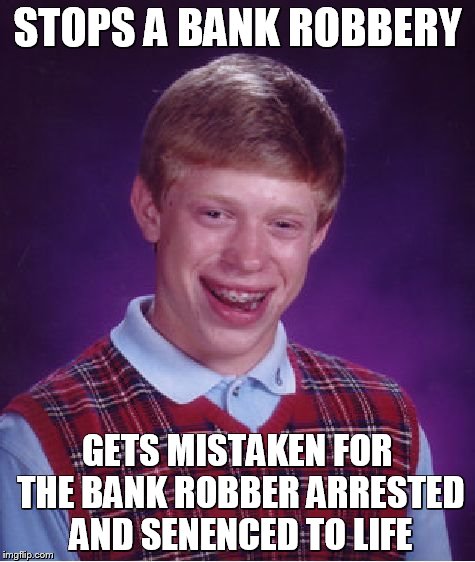 Bad Luck Brian | STOPS A BANK ROBBERY; GETS MISTAKEN FOR THE BANK ROBBER ARRESTED AND SENENCED TO LIFE | image tagged in memes,bad luck brian | made w/ Imgflip meme maker