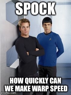 New Kirk and Spock | SPOCK HOW QUICKLY CAN WE MAKE WARP SPEED | image tagged in new kirk and spock | made w/ Imgflip meme maker