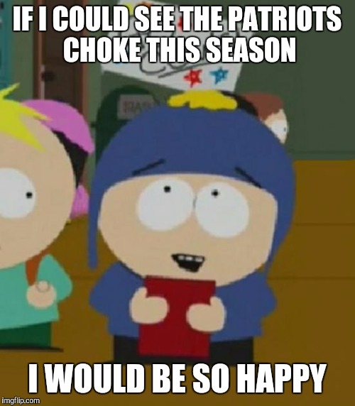 Craig South Park I would be so happy | IF I COULD SEE THE PATRIOTS CHOKE THIS SEASON; I WOULD BE SO HAPPY | image tagged in craig south park i would be so happy | made w/ Imgflip meme maker