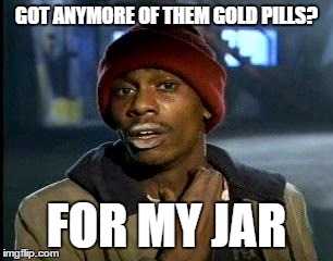 Y'all Got Any More Of That Meme | GOT ANYMORE OF THEM GOLD PILLS? FOR MY JAR | image tagged in memes,yall got any more of | made w/ Imgflip meme maker