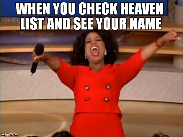 Oprah You Get A Meme | WHEN YOU CHECK HEAVEN LIST AND SEE YOUR NAME | image tagged in memes,oprah you get a | made w/ Imgflip meme maker