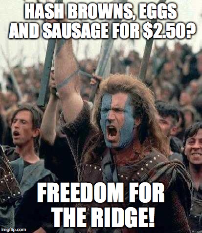 Braveheart | HASH BROWNS, EGGS AND SAUSAGE FOR $2.50? FREEDOM FOR THE RIDGE! | image tagged in braveheart | made w/ Imgflip meme maker