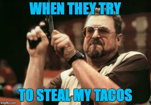 Am I The Only One Around Here Meme | WHEN THEY TRY; TO STEAL MY TACOS | image tagged in memes,am i the only one around here,taco,stealing | made w/ Imgflip meme maker