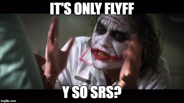 And everybody loses their minds Meme | IT'S ONLY FLYFF; Y SO SRS? | image tagged in memes,and everybody loses their minds | made w/ Imgflip meme maker