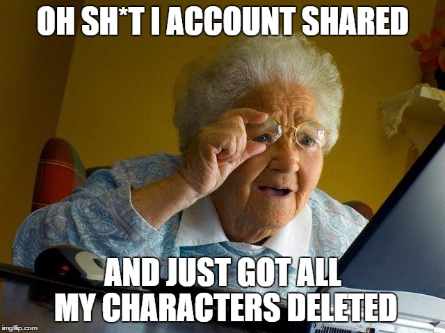 Grandma Finds The Internet Meme | OH SH*T I ACCOUNT SHARED; AND JUST GOT ALL MY CHARACTERS DELETED | image tagged in memes,grandma finds the internet | made w/ Imgflip meme maker