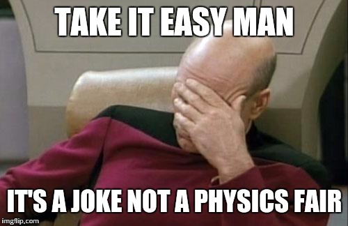 Captain Picard Facepalm Meme | TAKE IT EASY MAN IT'S A JOKE NOT A PHYSICS FAIR | image tagged in memes,captain picard facepalm | made w/ Imgflip meme maker