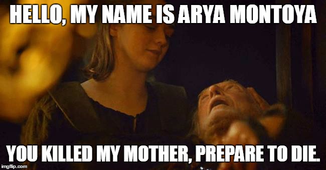 HELLO, MY NAME IS ARYA MONTOYA; YOU KILLED MY MOTHER, PREPARE TO DIE. | made w/ Imgflip meme maker