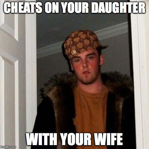Scumbag Steve | CHEATS ON YOUR DAUGHTER; WITH YOUR WIFE | image tagged in memes,scumbag steve | made w/ Imgflip meme maker