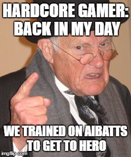 Back In My Day Meme | HARDCORE GAMER: BACK IN MY DAY; WE TRAINED ON AIBATTS TO GET TO HERO | image tagged in memes,back in my day | made w/ Imgflip meme maker