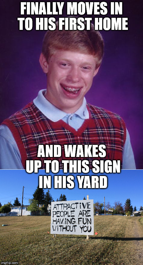Bad Luck Brian Becomes A Home Owner | FINALLY MOVES IN TO HIS FIRST HOME; AND WAKES UP TO THIS SIGN IN HIS YARD | image tagged in bad luck brian,funny memes | made w/ Imgflip meme maker