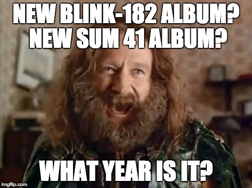 What Year Is It Meme | NEW BLINK-182 ALBUM? NEW SUM 41 ALBUM? WHAT YEAR IS IT? | image tagged in memes,what year is it,AdviceAnimals | made w/ Imgflip meme maker