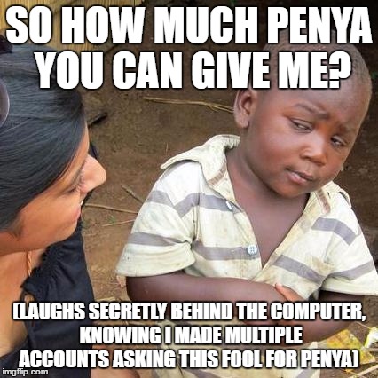 Third World Skeptical Kid Meme | SO HOW MUCH PENYA YOU CAN GIVE ME? (LAUGHS SECRETLY BEHIND THE COMPUTER, KNOWING I MADE MULTIPLE ACCOUNTS ASKING THIS FOOL FOR PENYA) | image tagged in memes,third world skeptical kid | made w/ Imgflip meme maker