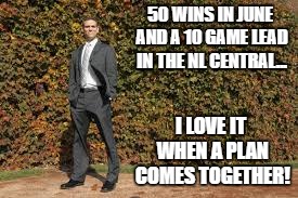 50 WINS IN JUNE AND A 10 GAME LEAD IN THE NL CENTRAL... I LOVE IT WHEN A PLAN COMES TOGETHER! | image tagged in theo | made w/ Imgflip meme maker