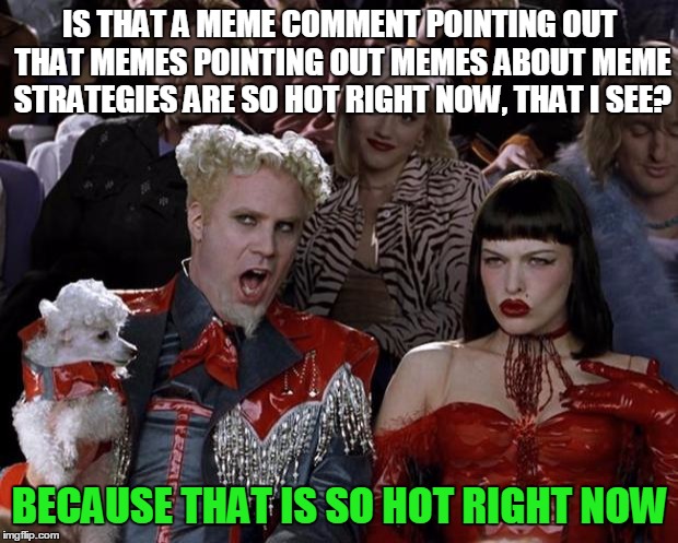 Mugatu So Hot Right Now Meme | IS THAT A MEME COMMENT POINTING OUT THAT MEMES POINTING OUT MEMES ABOUT MEME STRATEGIES ARE SO HOT RIGHT NOW, THAT I SEE? BECAUSE THAT IS SO | image tagged in memes,mugatu so hot right now | made w/ Imgflip meme maker