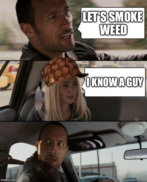 The Rock Driving | LET'S SMOKE WEED; I KNOW A GUY | image tagged in memes,the rock driving,scumbag | made w/ Imgflip meme maker