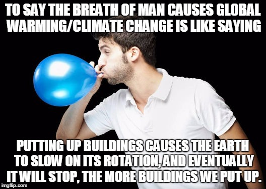 Global Warming/Climate Change is a bunch of hot air. | TO SAY THE BREATH OF MAN CAUSES GLOBAL WARMING/CLIMATE CHANGE IS LIKE SAYING; PUTTING UP BUILDINGS CAUSES THE EARTH TO SLOW ON ITS ROTATION, AND EVENTUALLY IT WILL STOP, THE MORE BUILDINGS WE PUT UP. | image tagged in global warming,climate change,political meme,meme war | made w/ Imgflip meme maker