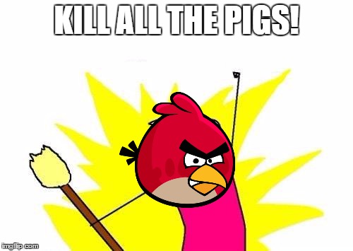 I love angry birds! | KILL ALL THE PIGS! | image tagged in memes,x all the y | made w/ Imgflip meme maker